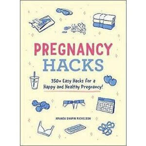 Pregnancy Hacks: 350 Easy Hacks for a Happy and Healthy Pregnancy!, Paperback - Amanda Shapin Michelson imagine