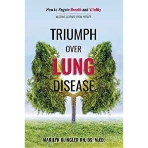 Triumph Over Lung Disease: How to Regain Breath and Vitality: Lessons Learned from Heroes, Paperback - Marilyn Klingler imagine
