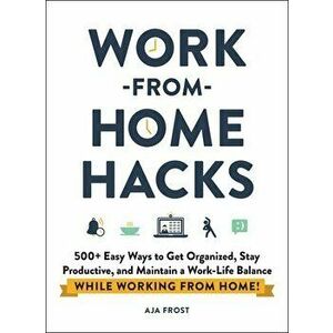 Work-From-Home Hacks: 500 Easy Ways to Get Organized, Stay Productive, and Maintain a Work-Life Balance While Working from Home! - Aja Frost imagine