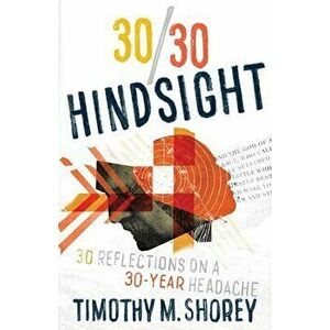 30/30 Hindsight: 30 Reflections on a 30-Year Headache: 30 Reflections on a 30-Year Headache, Paperback - Timothy M. Shorey imagine