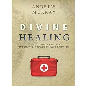 Divine Healing: The healing prayer for God's supernatural power in your daily life, Paperback - Andrew Murray imagine