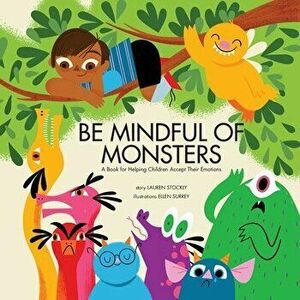 Be Mindful of Monsters: A Book for Helping Children Accept Their Emotions, Paperback - Lauren Stockly imagine