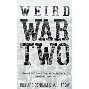 Weird War Two: Strange Facts and Tales from the World's Weirdest Conflict, Paperback - Richard Denham imagine