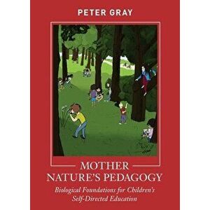 Mother Nature's Pedagogy: Biological Foundations for Children's Self-Directed Education, Paperback - Peter Gray imagine