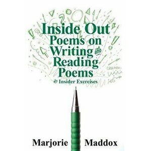Inside Out: Poems on Writing and Reading Poems with Insider Exercises, Paperback - Marjorie Maddox imagine