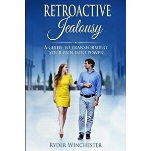 Retroactive Jealousy: A Guide To Transforming Your Pain Into Power, Paperback - Ryder Winchester imagine