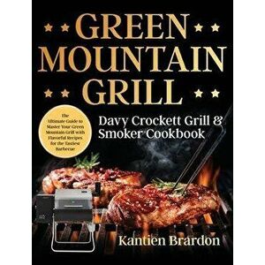 Green Mountain Grill Davy Crockett Grill & Smoker Cookbook: The Ultimate Guide to Master Your Green Mountain Grill with Flavorful Recipes for the Tast imagine