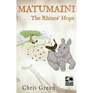 MATUMAINI - The Rhinos' Hope, Paperback - Chris Green imagine