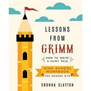 Lessons From Grimm: How to Write a Fairy Tale High School Workbook Grades 9-12, Paperback - Shonna Slayton imagine