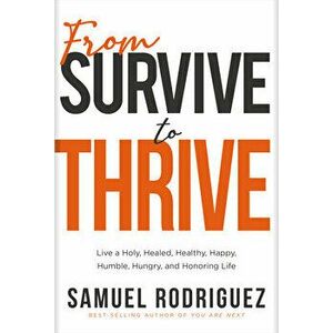 From Survive to Thrive: Live a Holy, Healed, Healthy, Happy, Humble, Hungry, and Honoring Life, Hardcover - Samuel Rodriguez imagine