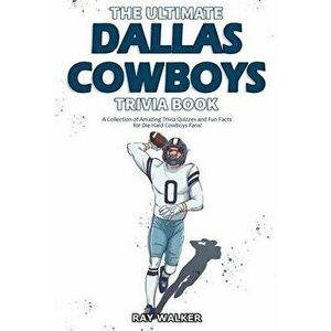 The Ultimate Dallas Cowboys Trivia Book: A Collection of Amazing Trivia Quizzes and Fun Facts for Die-Hard Cowboys Fans! - Ray Walker imagine