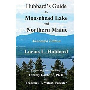 Hubbard's Guide to Moosehead Lake and Northern Maine - Annotated Edition, Paperback - Lucius L. Hubbard imagine