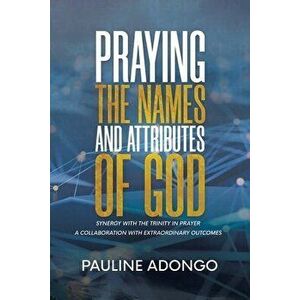 Praying the Names and Attributes of God: Synergy with the Trinity in Prayer a Collaboration with Extraordinary Outcomes - Pauline Adongo imagine