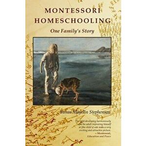 Montessori Homeschooling, One Family's Story, Paperback - Susan Mayclin Stephenson imagine