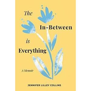 The In-Between is Everything, Paperback - Jennifer Lilley Collins imagine