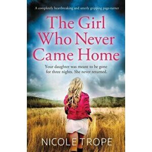 The Girl Who Never Came Home: A completely heartbreaking and utterly gripping page-turner, Paperback - Nicole Trope imagine