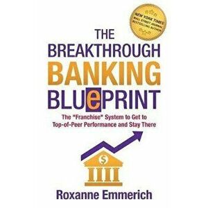 The Breakthrough Banking Blueprint: The "Franchise" System to Get to Top-of-Peer Performance and Stay There, Paperback - Roxanne Emmerich imagine