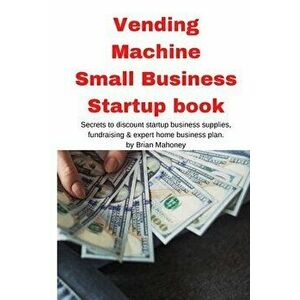 Vending Machine Small Business Startup book: Secrets to discount startup business supplies, fundraising & expert home business plan - Brian Mahoney imagine
