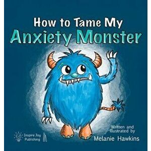 How To Tame My Anxiety Monster, Hardcover - Melanie A. Hawkins imagine