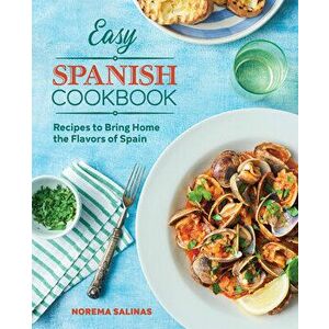 Easy Spanish Cookbook: Recipes to Bring Home the Flavors of Spain, Paperback - Norema Salinas imagine