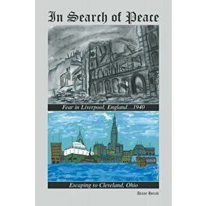 In Search of Peace: Fear in Liverpool, England...1940 Escaping to Cleveland, Ohio, Paperback - Diane Herak imagine