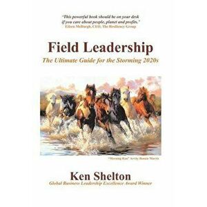 Field Leadership: The Ultimate Guide for the Storming 2020S, Hardcover - Ken Shelton imagine