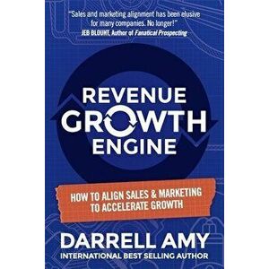 Revenue Growth Engine: How To Align Sales & Marketing To Accelerate Growth, Paperback - Darrell Amy imagine