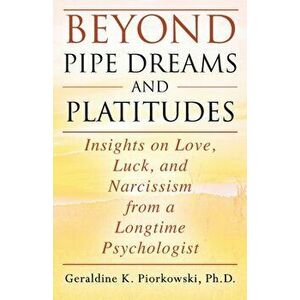 Beyond Pipe Dreams and Platitudes: Insights on Love, Luck, and Narcissism from a Longtime Psychologist, Paperback - Geraldine K. Piorkowski imagine