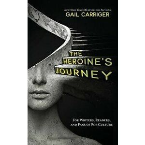 The Heroine's Journey: For Writers, Readers, and Fans of Pop Culture, Paperback - Gail Carriger imagine