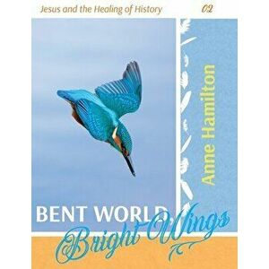 Bent World, Bright Wings: Jesus and the Healing of History 02, Paperback - Anne Hamilton imagine