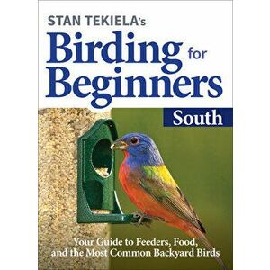 Stan Tekiela's Birding for Beginners: South: Your Guide to Feeders, Food, and the Most Common Backyard Birds, Paperback - Stan Tekiela imagine