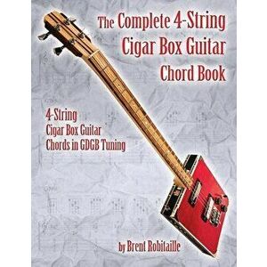 The Complete 4-String Cigar Box Guitar Chord Book: 4-String Cigar Box Guitar Chords in GDGB Tuning, Paperback - Brent C. Robitaille imagine
