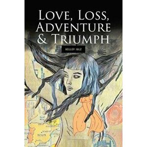 Love, Loss, Adventure & Triumph, Paperback - Kelley Julz imagine