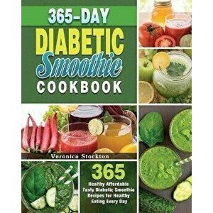 365-Day Diabetic Smoothie Cookbook: 365 Healthy Affordable Tasty Diabetic Smoothie Recipes for Healthy Eating Every Day - Veronica Stockton imagine