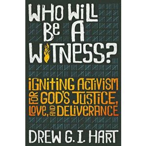 Who Will Be a Witness: Igniting Activism for God's Justice, Love, and Deliverance, Paperback - Drew G. I. Hart imagine