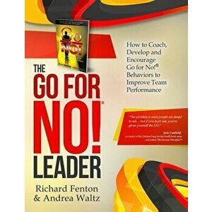 The Go for No! Leader: How to Coach, Develop, and Encourage Go for No! Behaviors to Improve Team Performance, Paperback - Andrea Waltz imagine