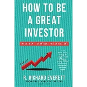 How to Be a Great Investor: Investment Techniques for Christians, Paperback - R. Richard Everett imagine