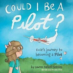 Could I Be a Pilot?: Evie's Journey to Becoming a Pilot, Paperback - Lauren Dalzell Settles imagine