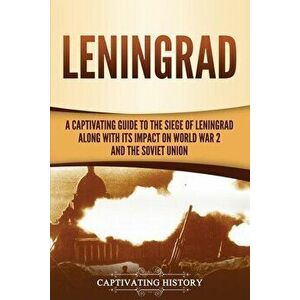 Leningrad: A Captivating Guide to the Siege of Leningrad and Its Impact on World War 2 and the Soviet Union, Paperback - Captivating History imagine