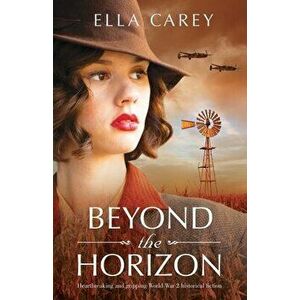 Beyond the Horizon: Heartbreaking and gripping World War 2 historical fiction, Paperback - Ella Carey imagine