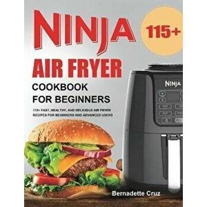 Ninja Air Fryer Cookbook for Beginners: 115 Fast, Healthy, and Delicious Air Fryer Recipes for Beginners and Advanced Users - Bernadette Cruz imagine