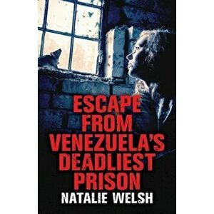 Escape from Venezuela's Deadliest Prison, Paperback - Natalie Welsh imagine