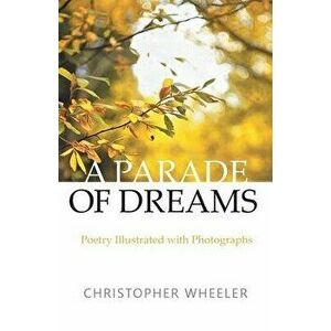 A Parade of Dreams: Poetry Illustrated with Photographs, Paperback - Christopher Wheeler imagine