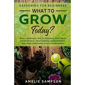 Gardening For Beginners: WHAT TO GROW TODAY? - Basic Gardening Tips To Growing Vegetables, Hydroponics, Mini Farming, Hydropopnics, and Herb Ga - Amel imagine