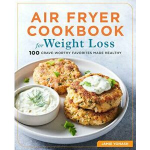 Air Fryer Cookbook for Weight Loss: 100 Crave-Worthy Favorites Made Healthy, Paperback - Jamie Yonash imagine