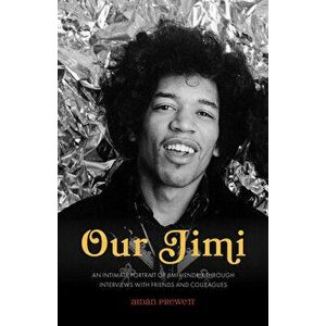 Our Jimi: An Intimate Portrait of Jimi Hendrix Through Interviews with Friends and Colleagues, Paperback - Aidan Prewett imagine