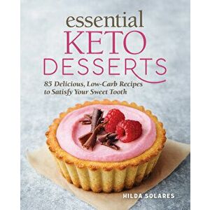 Essential Keto Desserts: 85 Delicious, Low-Carb Recipes to Satisfy Your Sweet Tooth, Paperback - Hilda Solares imagine