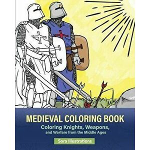 Medieval Coloring Book: Coloring Knights, Weapons, and Warfare from the Middle Ages, Paperback - Sora Illustrations imagine