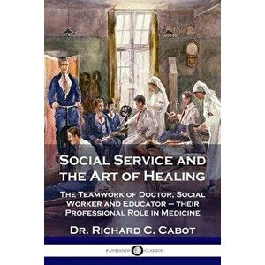 Social Service and the Art of Healing: The Teamwork of Doctor, Social Worker and Educator - their Professional Role in Medicine - Richard C. Cabot imagine