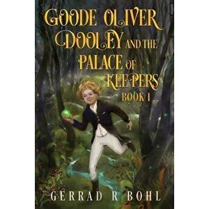 Goode Oliver Dooley and The Palace of Keepers Book 1, Paperback - Gerrad R. Bohl imagine